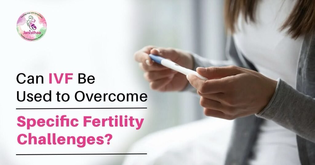 Can IVF Be Used to Overcome Specific Fertility Challenges?